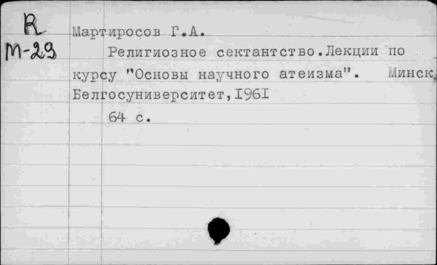 ﻿Мартиросов Г.А.
Религиозное сектантство.Лекции по курсу ’’Основы научного атеизма”. Минск Белгосуниверситет,1961 64 с.